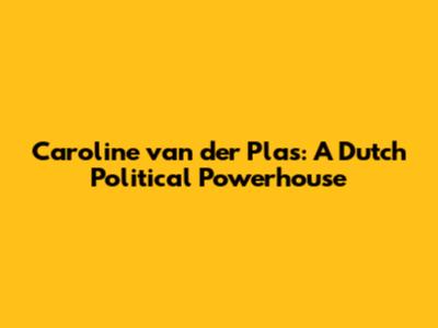 Caroline van der Plas: A Dutch Political Powerhouse