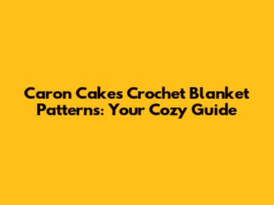 Caron Cakes Crochet Blanket Patterns: Your Cozy Guide