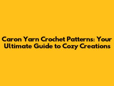 Caron Yarn Crochet Patterns: Your Ultimate Guide to Cozy Creations