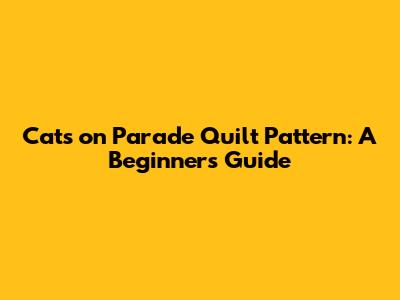 Cats on Parade Quilt Pattern: A Beginner's Guide