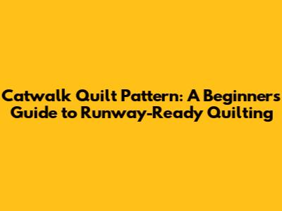 Catwalk Quilt Pattern: A Beginner's Guide to Runway-Ready Quilting