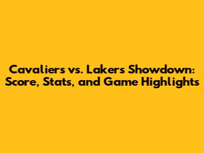 Cavaliers vs. Lakers Showdown: Score, Stats, and Game Highlights
