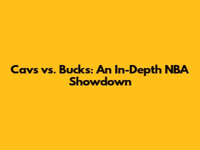 Cavs vs. Bucks: An In-Depth NBA Showdown