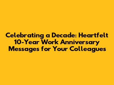 Celebrating a Decade: Heartfelt 10-Year Work Anniversary Messages for Your Colleagues
