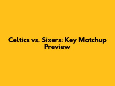 Celtics vs. Sixers: Key Matchup Preview