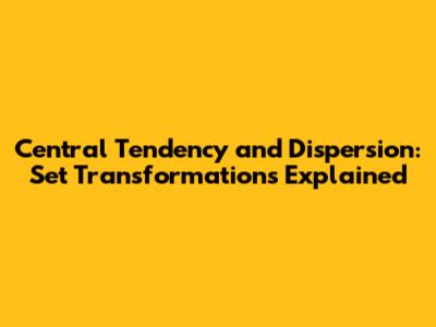Central Tendency and Dispersion: Set Transformations Explained