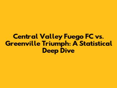 Central Valley Fuego FC vs. Greenville Triumph: A Statistical Deep Dive