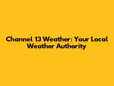 Channel 13 Weather: Your Local Weather Authority