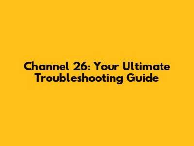 Channel 26: Your Ultimate Troubleshooting Guide