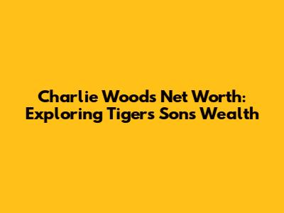 Charlie Woods Net Worth: Exploring Tiger's Son's Wealth