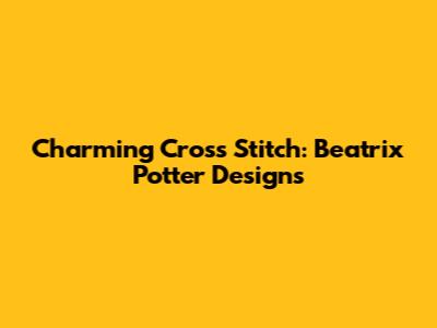 Charming Cross Stitch: Beatrix Potter Designs