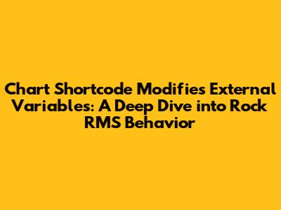 Chart Shortcode Modifies External Variables: A Deep Dive into Rock RMS Behavior