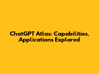 ChatGPT Atlas: Capabilities, Applications Explored