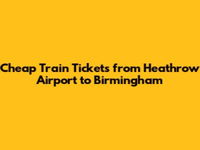 Cheap Train Tickets from Heathrow Airport to Birmingham