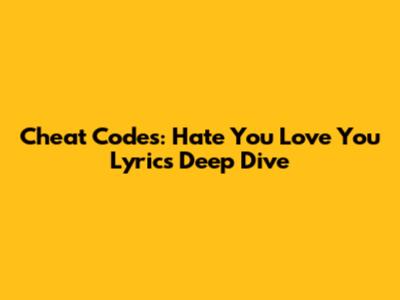 Cheat Codes: 'Hate You Love You' Lyrics Deep Dive