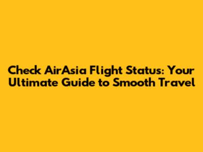 Check AirAsia Flight Status: Your Ultimate Guide to Smooth Travel