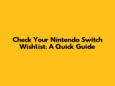 Check Your Nintendo Switch Wishlist: A Quick Guide