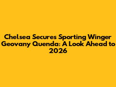 Chelsea Secures Sporting Winger Geovany Quenda: A Look Ahead to 2026