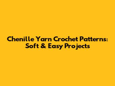 Chenille Yarn Crochet Patterns: Soft & Easy Projects