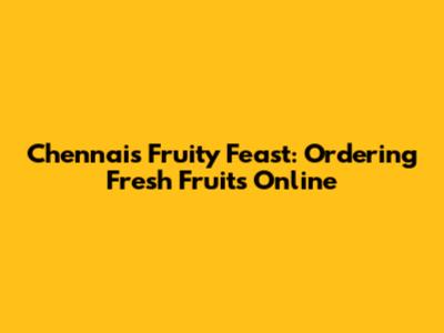 Chennai's Fruity Feast: Ordering Fresh Fruits Online