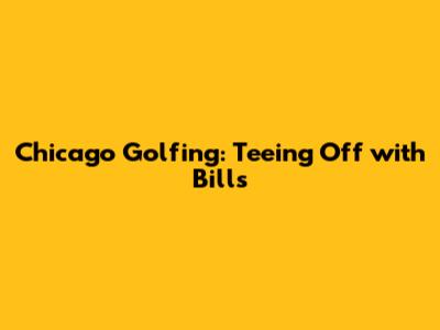 Chicago Golfing: Teeing Off with Bills