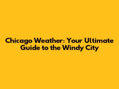 Chicago Weather: Your Ultimate Guide to the Windy City