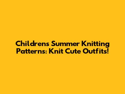 Children's Summer Knitting Patterns: Knit Cute Outfits!