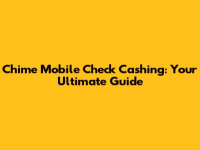 Chime Mobile Check Cashing: Your Ultimate Guide