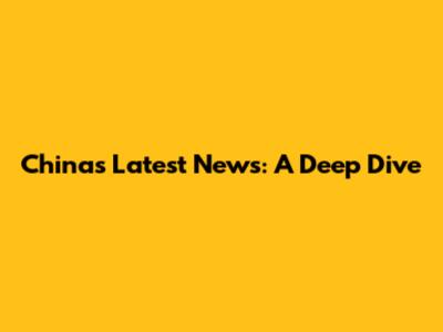 China's Latest News: A Deep Dive