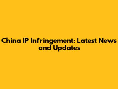 China IP Infringement: Latest News and Updates