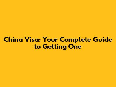 China Visa: Your Complete Guide to Getting One