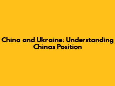 China and Ukraine: Understanding China's Position