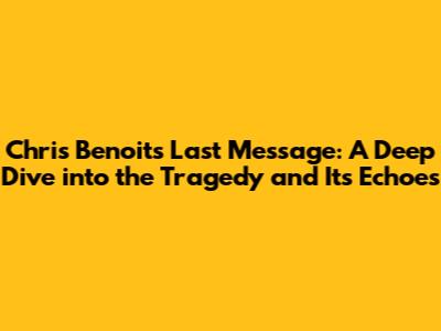 Chris Benoit's Last Message: A Deep Dive into the Tragedy and Its Echoes
