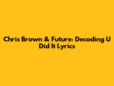 Chris Brown & Future: Decoding "U Did It" Lyrics