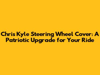 Chris Kyle Steering Wheel Cover: A Patriotic Upgrade for Your Ride