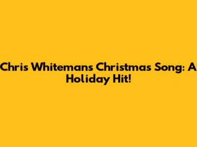 Chris Whiteman's Christmas Song: A Holiday Hit!