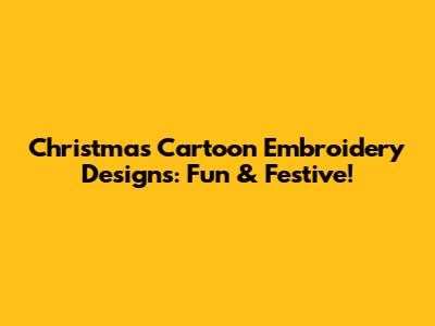Christmas Cartoon Embroidery Designs: Fun & Festive!