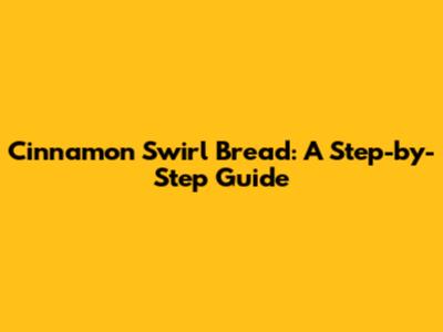Cinnamon Swirl Bread: A Step-by-Step Guide