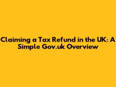 Claiming a Tax Refund in the UK: A Simple Gov.uk Overview