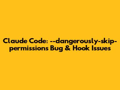 Claude Code: `--dangerously-skip-permissions` Bug & Hook Issues