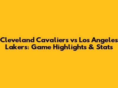 Cleveland Cavaliers vs Los Angeles Lakers: Game Highlights & Stats