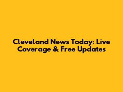 Cleveland News Today: Live Coverage & Free Updates