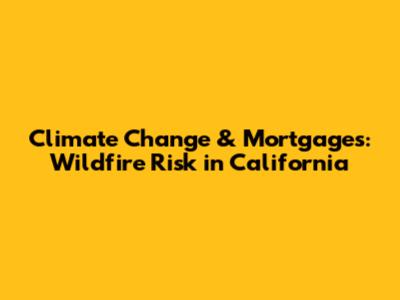 Climate Change & Mortgages: Wildfire Risk in California