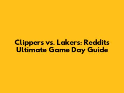 Clippers vs. Lakers: Reddit's Ultimate Game Day Guide