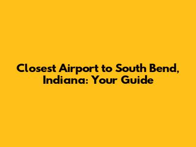 Closest Airport to South Bend, Indiana: Your Guide