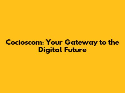 Cocioscom: Your Gateway to the Digital Future