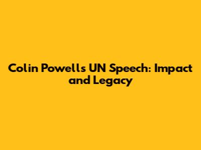 Colin Powell's UN Speech: Impact and Legacy