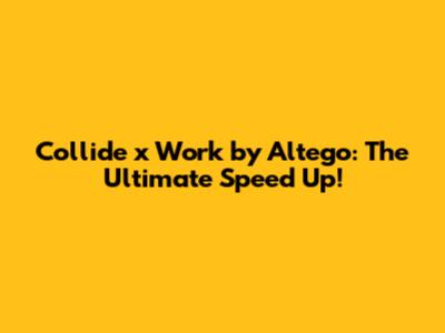 Collide x Work by Altego: The Ultimate Speed Up!