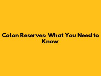 Colon Reserves: What You Need to Know