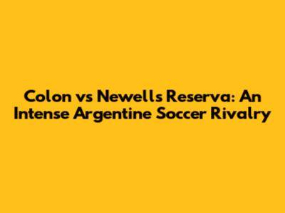 Colon vs Newell's Reserva: An Intense Argentine Soccer Rivalry